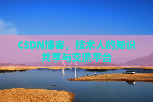 CSDN博客，技术人的知识共享与交流平台